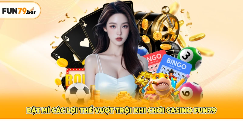 Bật mí các lợi thế vượt trội khi chơi casino FUN79