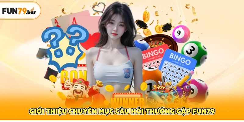 Giới thiệu chuyên mục câu hỏi thường gặp FUN79
