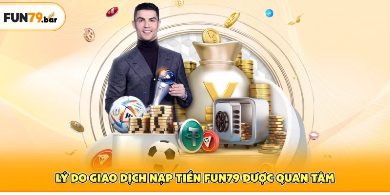 Lý do giao dịch nạp tiền FUN79 được quan tâm
